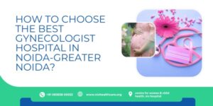 Read more about the article How to Choose the Best Gynaecologist Hospital in Noida-Greater Noida